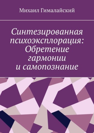 Михаил Гималайский. Синтезированная психоэксплорация: Обретение гармонии и самопознание