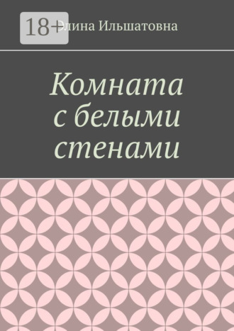Обложка книги «Комната с белыми стенами. Никто не вправе осуждать тебя за твой выбор, особенно, если он оказывается решающим»
