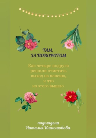 Обложка книги «Там, за поворотом. Как четыре подруги решили отметить свой выход на пенсию, и что из этого вышло»