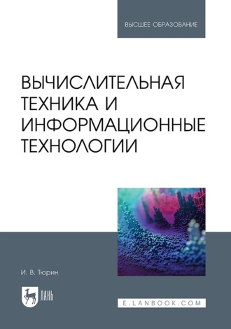 И. В. Тюрин. Вычислительная техника и информационные технологии. Учебное пособие для вузов