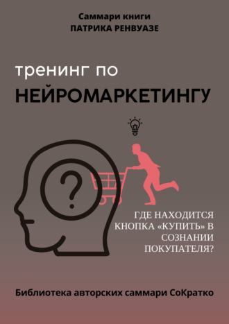Обложка книги «Саммари книги Патрика Ренвуазье, Кристофа Морена «Тренинг по нейромаркетингу. Где находится кнопка „Купить“ в сознании покупателя?»»