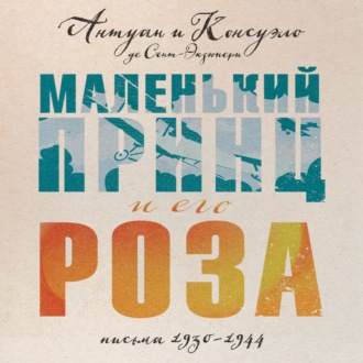 Обложка книги «Маленький принц и его Роза. Письма, 1930–1944»