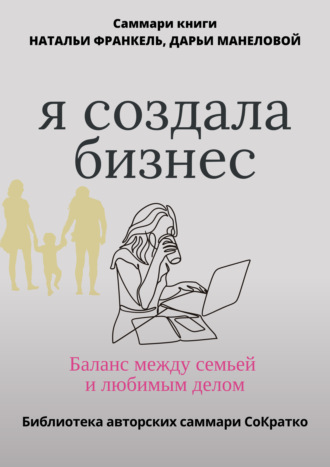 Обложка книги «Саммари книги Наталии Франкель и Дарьи Манеловой «Я создала бизнес. Баланс между семьей и любимым делом»»