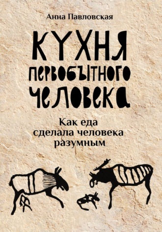 Обложка книги «Кухня первобытного человека. Как еда сделала человека разумным»
