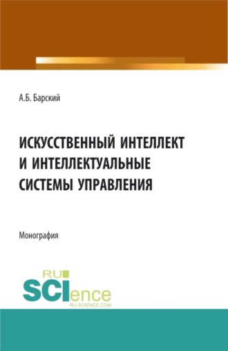 Аркадий Бенционович Барский. Искусственный интеллект и интеллектуальные системы управления. (Аспирантура, Бакалавриат, Магистратура). Монография.