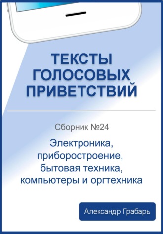 Обложка книги «Тексты голосовых приветствий. Сборник №24. Электроника, приборостроение, бытовая техника, компьютеры и оргтехника»