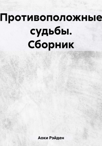 Рэйден Аоки. Противоположные судьбы. Сборник