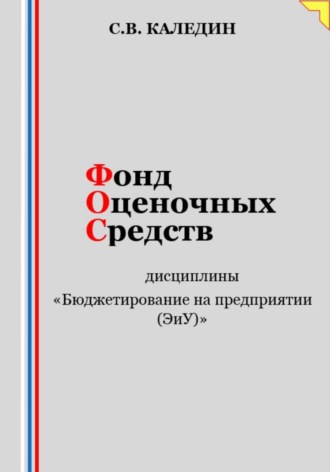 Сергей Каледин. Фонд оценочных средств дисциплины «Бюджетирование на предприятии (ЭиУ)»