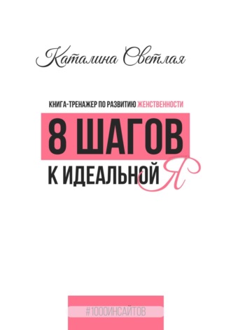 Обложка книги «8 шагов к идеальной Я. Книга-тренажер по развитию женственности»