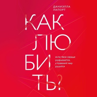 Обложка книги «Как любить? Если твое сердце разрывается, а прежний мир рушится»