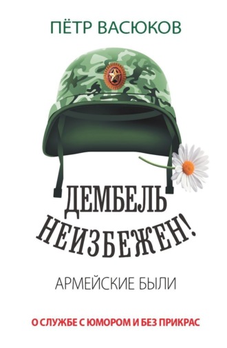Обложка книги «Дембель неизбежен! Армейские были. О службе с юмором и без прикрас»