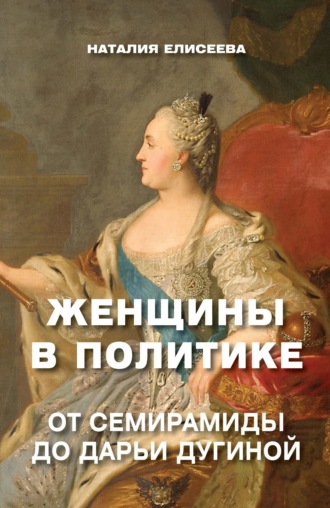 Обложка книги «Женщины в политике. От Семирамиды до Дарьи Дугиной»