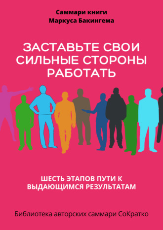 Обложка книги «Саммари книги Маркуса Бакингема «Заставьте свои сильные стороны работать. Шесть этапов пути к выдающимся результатам»»