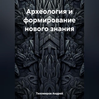 Обложка книги «Археология и формирование нового знания»
