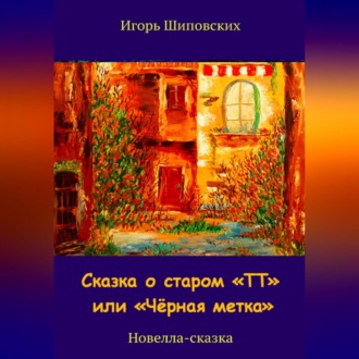 Обложка книги «Сказка о старом «ТТ» или «Чёрная метка»»