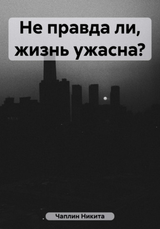 Обложка книги «Не правда ли, жизнь ужасна?»