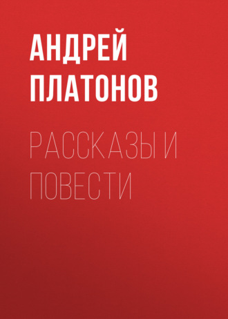 Андрей Платонов. А. П. Платонов. Рассказы и повести