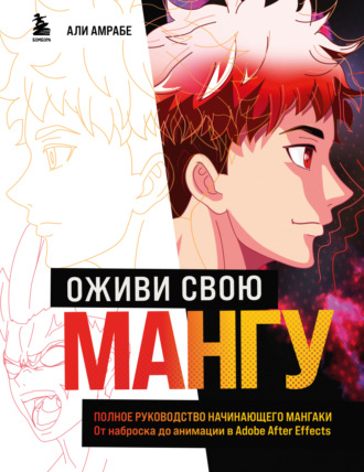 Обложка книги «Оживи свою мангу. Полное руководство начинающего мангаки. От наброска до анимации в Adobe After Effects»