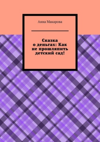 Обложка книги «Сказка о деньгах: Как не прошляпить детский сад!»