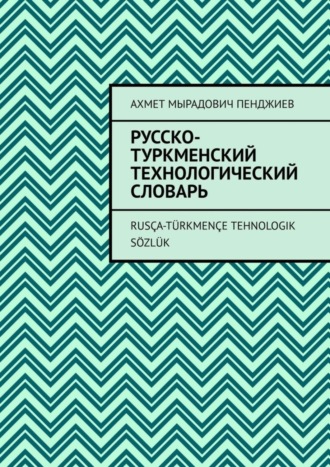 Обложка книги «Русско-туркменский технологический словарь. Rusça-türkmençe tehnologik sözlük»
