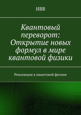 ИВВ. Квантовый переворот: Открытие новых формул в мире квантовой физики. Революция в квантовой физике