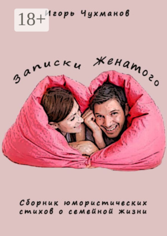 Обложка книги «Записки женатого. Сборник юмористических стихов о семейной жизни»