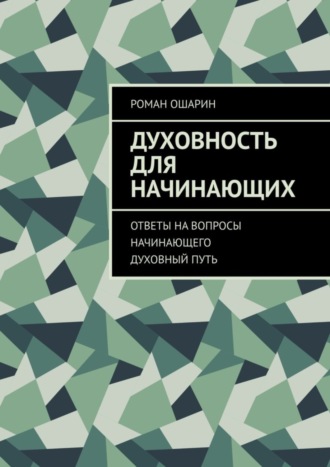 Роман Ошарин. Духовность для начинающих. Ответы на вопросы начинающего духовный путь