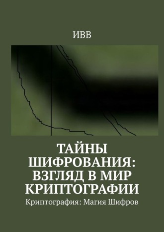 Обложка книги «Тайны Шифрования: Взгляд в Мир Криптографии. Криптография: Магия Шифров»