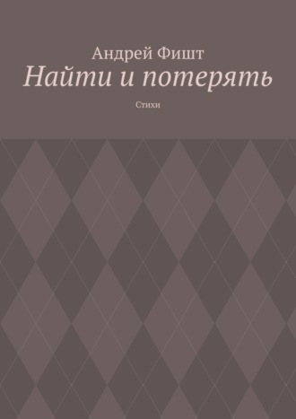 Андрей Фишт. Найти и потерять. Стихи