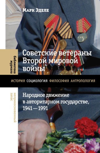 Марк Эделе. Советские ветераны Второй мировой войны. Народное движение в авторитарном государстве, 1941-1991