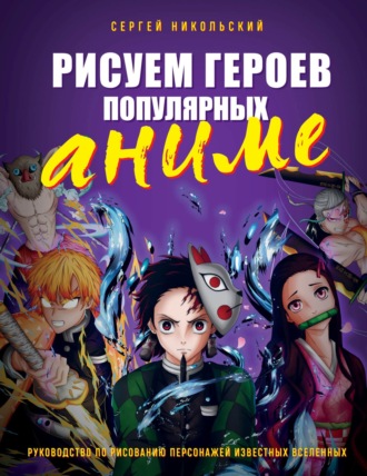 Обложка книги «Рисуем героев популярных аниме. Руководство по рисованию персонажей известных вселенных»