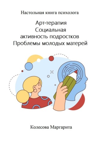 Обложка книги «Арт-терапия. Социальная активность подростков. Проблемы молодых матерей. Настольная книга психолога»