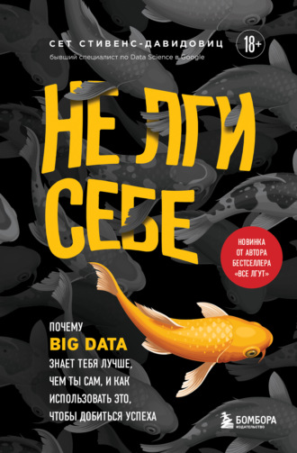 Обложка книги «Не лги себе. Почему Big Data знает тебя лучше, чем ты сам, и как использовать это, чтобы добиться успеха»