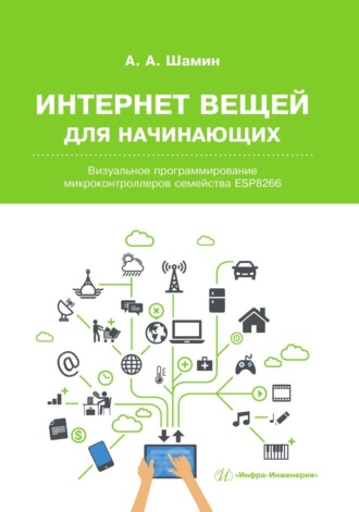 Алексей Шамин. Интернет вещей для начинающих. Визуальное программирование микроконтроллеров семейства ESP8266