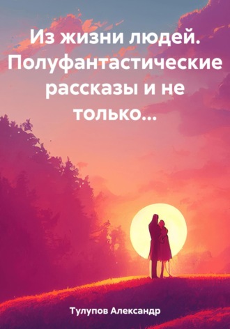 Обложка книги «Из жизни людей. Полуфантастические рассказы и не только…»