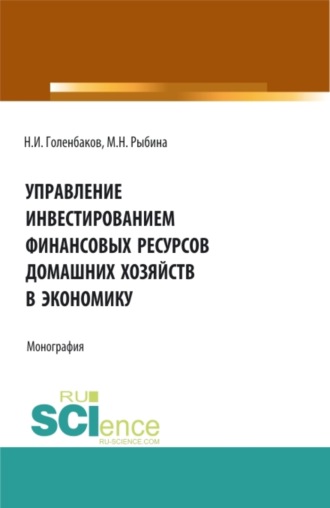 Управление инвестированием финансовых ресурсов домашних хояйств в экономику. (Аспирантура, Бакалавриат, Магистратура). Монография.. Марина Николаевна Рыбина