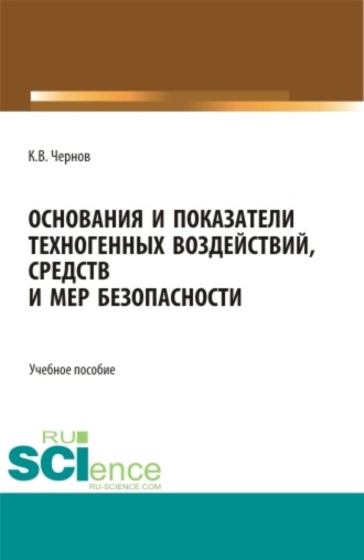 Константин Васильевич Чернов. Основания и показатели техногенных воздействий, средств и мер безопасности. (Бакалавриат). Учебное пособие.