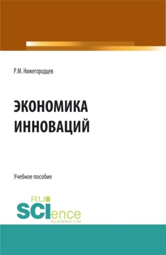 Роберт Михайлович Нижегородцев. Экономика инноваций. (Бакалавриат, Магистратура). Учебное пособие.