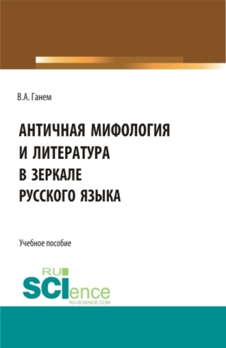 Античная мифология и литература в зеркале русского языка. Для иностранных учащихся. (Бакалавриат, Магистратура). Учебное пособие.. Валерия Алексеевна Ганем