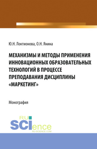 Юлия Николаевна Локтионова. Механизмы и методы применения инновационных образовательных технологий в процессе преподавания дисциплины Маркетинг . (Аспирантура, Бакалавриат, Магистратура). Монография.