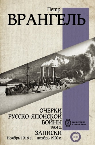 Петр Врангель. Очерки Русско-японской войны, 1904 г. Записки: Ноябрь 1916 г. – ноябрь 1920 г.