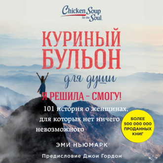 Обложка книги «Куриный бульон для души. Я решила – смогу! 101 история о женщинах, для которых нет ничего невозможного»