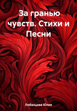 Обложка книги «За гранью чувств. Стихи и Песни»