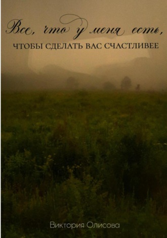 Виктория Олисова. Все, что у меня есть, чтобы сделать вас счастливее