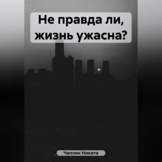 Обложка книги «Не правда ли, жизнь ужасна?»