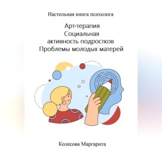 Обложка книги «Арт-терапия. Социальная активность подростков. Проблемы молодых матерей. Настольная книга психолога»