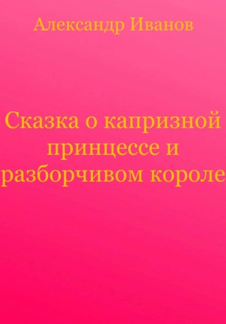 Обложка книги «Сказка о капризной принцессе и разборчивом короле»