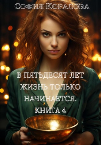 Обложка книги «В пятьдесят лет жизнь только начинается. Книга 4»