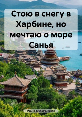 Обложка книги «Стою в снегу в Харбине, но мечтаю о море Санья»