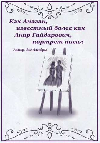 Обложка книги «Как Анаган, известный более как Анар Гайдарович, портрет писал»